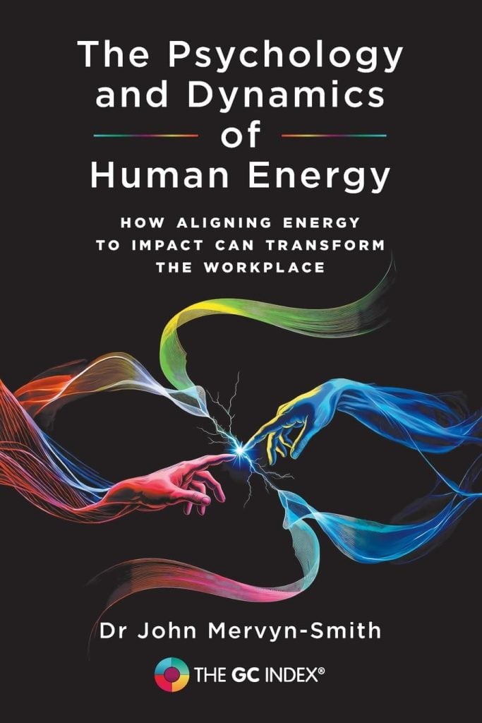 The Psychology and Dynamics of Human Energy: How Aligning Energy To Impact Can Transform The Workplace (The GC Index)